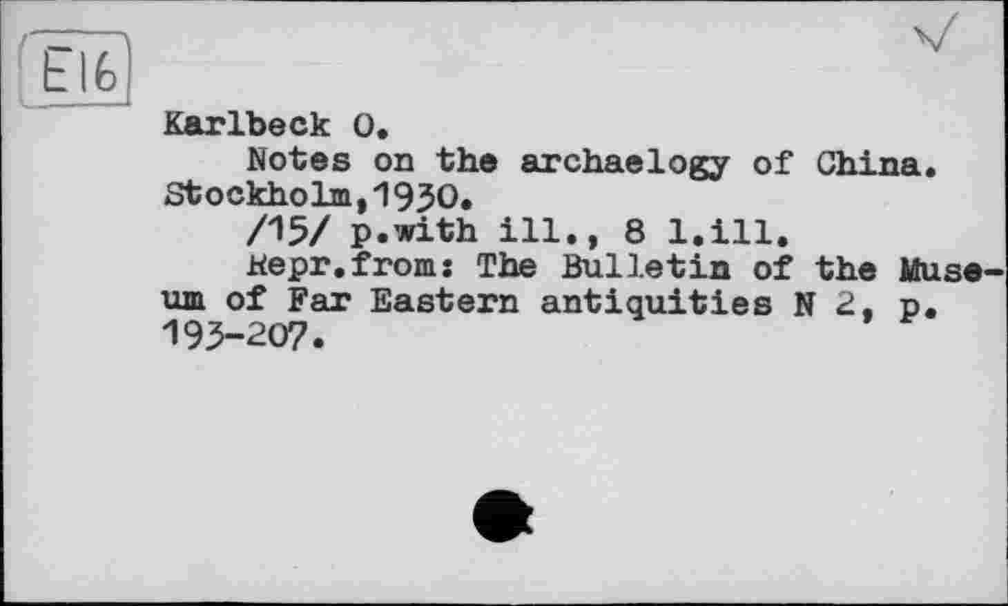 ﻿Karlbeck О,
Notes on the archaelogy of China. Stockholm,1930.
/15/ p.with ill., 8 l.ill.
kepr.froms The Bulletin of the Muse um of Far Eastern antiquities N 2. p. 193-207.